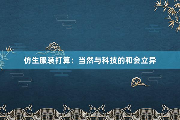 仿生服装打算:当然与科技的和会立异